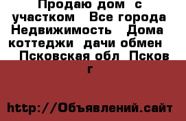 Продаю дом, с участком - Все города Недвижимость » Дома, коттеджи, дачи обмен   . Псковская обл.,Псков г.